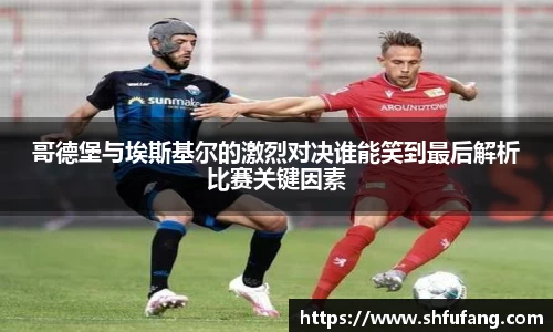 哥德堡与埃斯基尔的激烈对决谁能笑到最后解析比赛关键因素