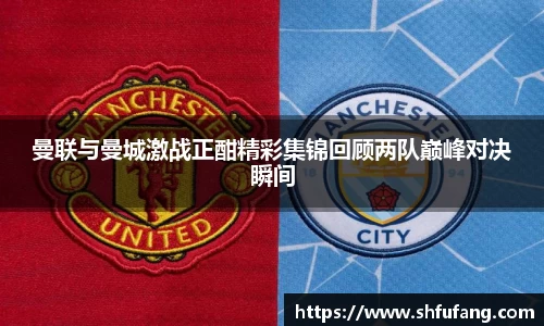 曼联与曼城激战正酣精彩集锦回顾两队巅峰对决瞬间